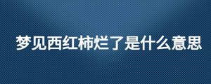 夢(mèng)見西紅柿爛了是什么意思