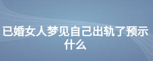 已婚女人夢(mèng)見自己出軌了預(yù)示什么