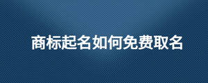 商標(biāo)起名如何免費取名