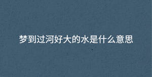 夢(mèng)到過河好大的水是什么意思
