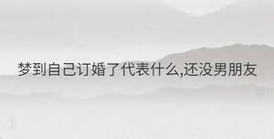 夢(mèng)到自己訂婚了代表什么,還沒(méi)男朋友