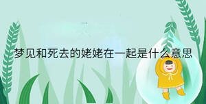 夢(mèng)見(jiàn)和死去的姥姥在一起是什么意思