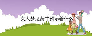女人夢(mèng)見黃牛預(yù)示著什么