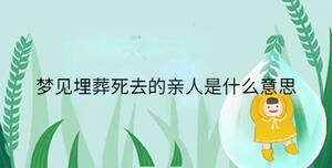 夢(mèng)見(jiàn)埋葬死去的親人是什么意思