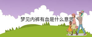 夢(mèng)見(jiàn)內(nèi)褲有血是什么意思