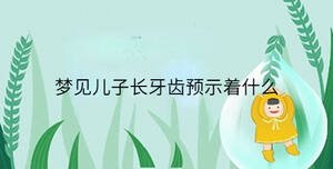 夢見兒子長牙齒預(yù)示著什么