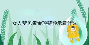 女人夢(mèng)見黃金項(xiàng)鏈預(yù)示著什么