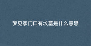 夢見家門口有墳?zāi)故鞘裁匆馑?/> </div>
              <div   id=