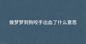 做夢(mèng)夢(mèng)到狗咬手出血了什么意思