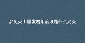 夢(mèng)見火山爆發(fā)巖漿滾滾是什么兆頭