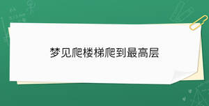夢(mèng)見爬樓梯爬到最高層