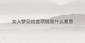 女人夢(mèng)見(jiàn)撿金項(xiàng)鏈?zhǔn)鞘裁匆馑?/> </div>
              <div   id=
