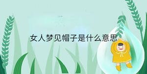 女人夢(mèng)見(jiàn)帽子是什么意思