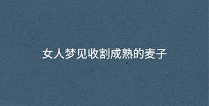 女人夢(mèng)見(jiàn)收割成熟的麥子