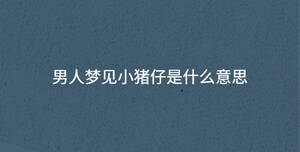 男人夢(mèng)見小豬仔是什么意思