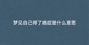 夢見自己得了癌癥是什么意思