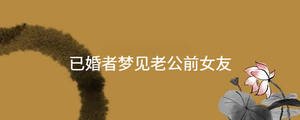已婚者夢(mèng)見老公前女友