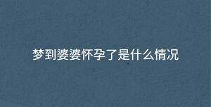 夢(mèng)到婆婆懷孕了是什么情況