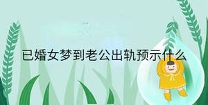 已婚女夢(mèng)到老公出軌預(yù)示什么