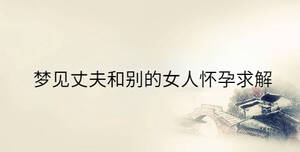 夢(mèng)見(jiàn)丈夫和別的女人懷孕求解