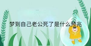 夢(mèng)到自己老公死了是什么預(yù)兆