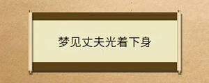 夢(mèng)見(jiàn)丈夫光著下身