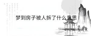 夢(mèng)到房子被人拆了什么意思