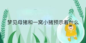 夢(mèng)見(jiàn)母豬和一窩小豬預(yù)示著什么