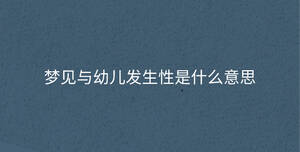 夢(mèng)見(jiàn)與幼兒發(fā)生性是什么意思