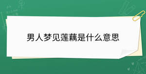 男人夢(mèng)見(jiàn)蓮藕是什么意思