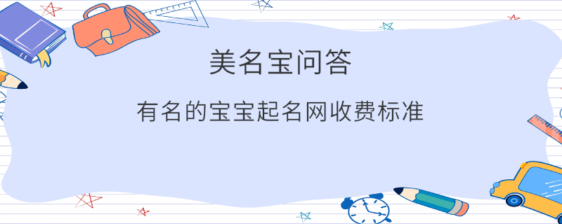有名的寶寶起名網(wǎng)收費(fèi)標(biāo)準(zhǔn)?